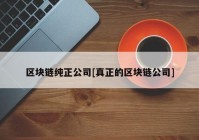 区块链纯正公司[真正的区块链公司]