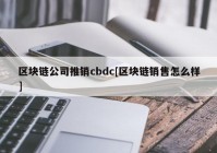 区块链公司推销cbdc[区块链销售怎么样]