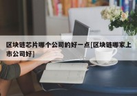 区块链芯片哪个公司的好一点[区块链哪家上市公司好]