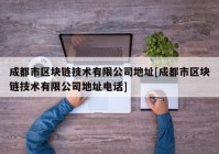 成都市区块链技术有限公司地址[成都市区块链技术有限公司地址电话]