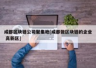 成都区块链公司聚集地[成都做区块链的企业 高新区]