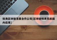 税务区块链发票合作公司[区块链税务系统国内应用]