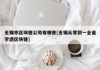 无锡市区块链公司有哪些[无锡从零到一全面学透区块链]