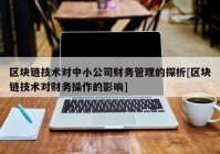 区块链技术对中小公司财务管理的探析[区块链技术对财务操作的影响]