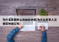 为什么互联网公司做区块链[为什么好多人注册区块链公司]