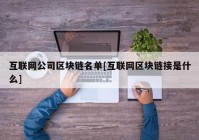 互联网公司区块链名单[互联网区块链接是什么]