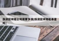 投资区块链公司需要多钱[投资区块链能暴富吗]