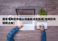 国家电网区块链公司最新消息新闻[电网区块链概念股]