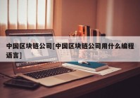 中国区块链公司[中国区块链公司用什么编程语言]