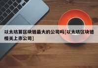 以太坊算区块链最大的公司吗[以太坊区块链相关上市公司]