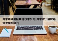 国家承认的区块链技术公司[国家对于区块链颁发牌照吗?]