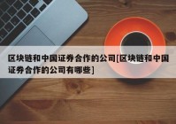 区块链和中国证券合作的公司[区块链和中国证券合作的公司有哪些]