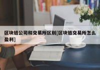 区块链公司和交易所区别[区块链交易所怎么盈利]