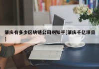 肇庆有多少区块链公司啊知乎[肇庆千亿项目]