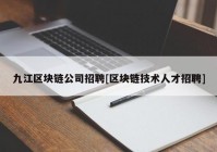 九江区块链公司招聘[区块链技术人才招聘]