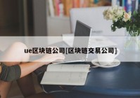 ue区块链公司[区块链交易公司]