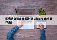 区块链公司评级报告[区块链graph项目评级]