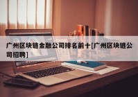 广州区块链金融公司排名前十[广州区块链公司招聘]