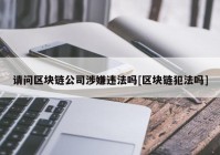 请问区块链公司涉嫌违法吗[区块链犯法吗]