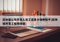 区块链公司开发人员工资多少钱啊知乎[区块链开发工程师待遇]