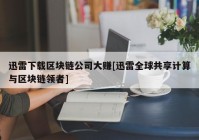 迅雷下载区块链公司大赚[迅雷全球共享计算与区块链领者]