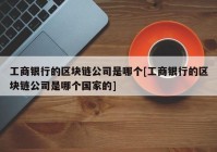 工商银行的区块链公司是哪个[工商银行的区块链公司是哪个国家的]