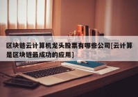 区块链云计算机龙头股票有哪些公司[云计算是区块链最成功的应用]