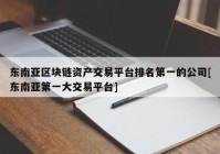 东南亚区块链资产交易平台排名第一的公司[东南亚第一大交易平台]