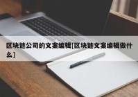 区块链公司的文案编辑[区块链文案编辑做什么]