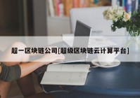 超一区块链公司[超级区块链云计算平台]