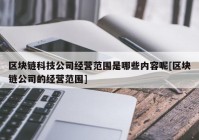 区块链科技公司经营范围是哪些内容呢[区块链公司的经营范围]